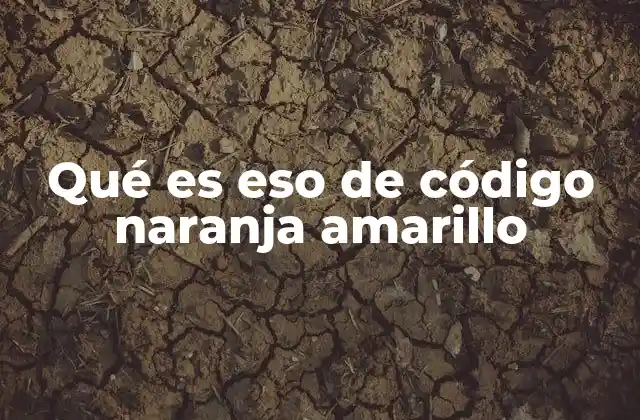 Qué es Eso de Código Naranja Amarillo