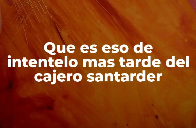 Que es Eso de Intentelo mas Tarde Del Cajero Santarder