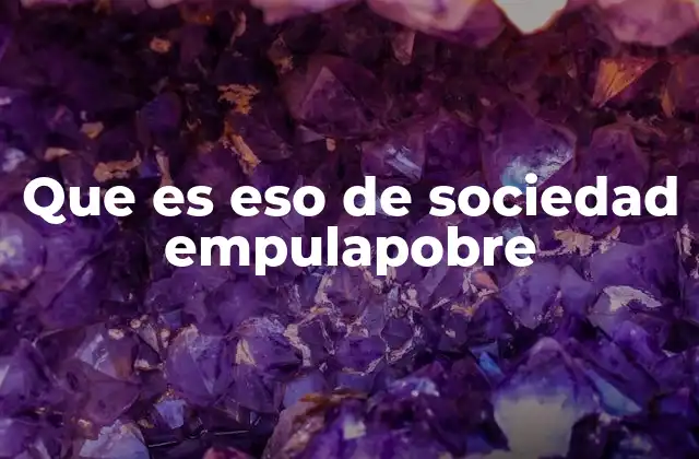 Que es Eso de Sociedad Empulapobre