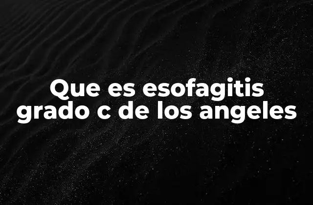 Que es Esofagitis Grado C de los Angeles