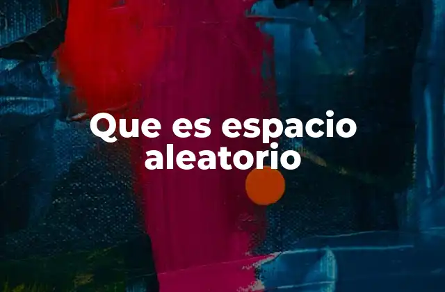 Que es Espacio Aleatorio