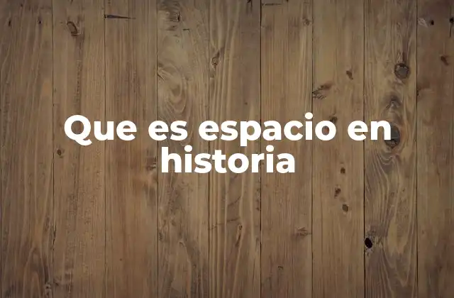 Que es Espacio en Historia