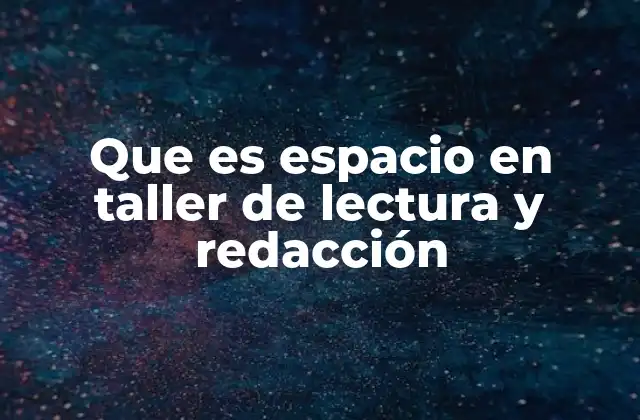 Que es Espacio en Taller de Lectura y Redacción