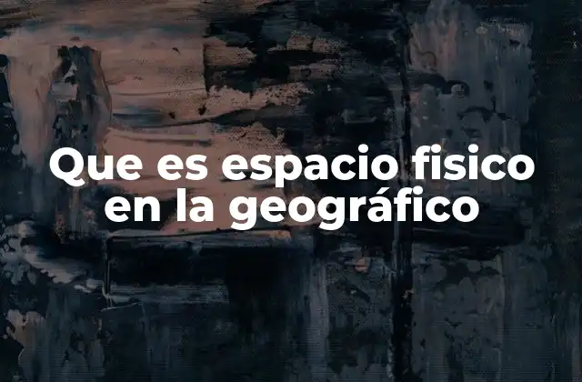 Que es Espacio Fisico en la Geográfico