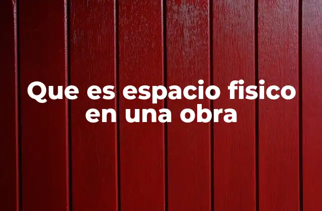 Que es Espacio Fisico en una Obra 2 La importancia del espacio físico en la percepción del usuario