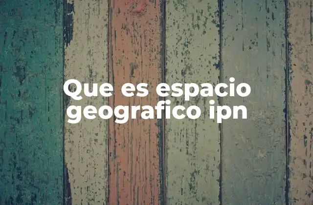 El rol del espacio geográfico en la planificación urbana del IPN