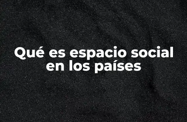 Qué es Espacio Social en los Países
