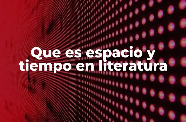 Que es Espacio y Tiempo en Literatura