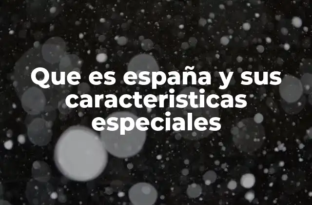 Que es España y Sus Caracteristicas Especiales