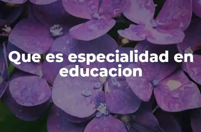 Que es Especialidad en Educacion