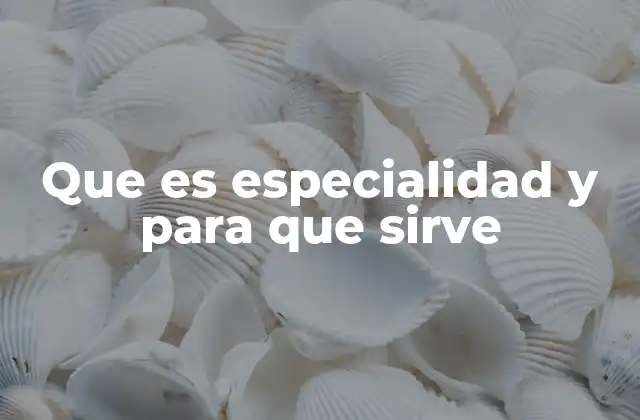 Que es Especialidad y para que Sirve