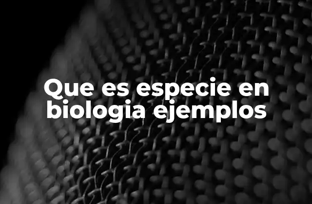 Que es Especie en Biologia Ejemplos