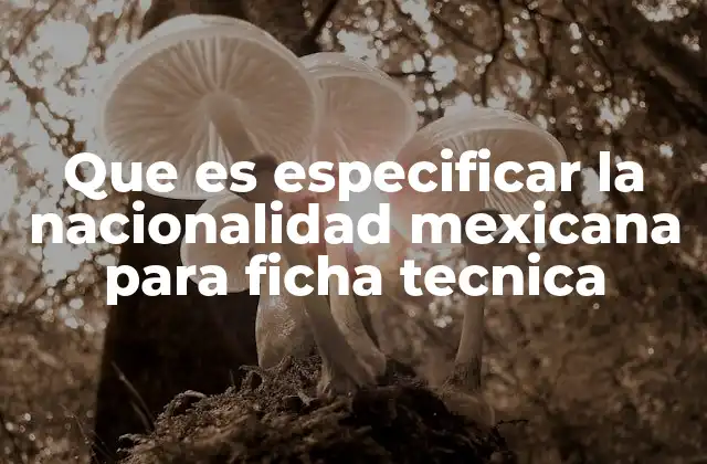 Que es Especificar la Nacionalidad Mexicana para Ficha Tecnica
