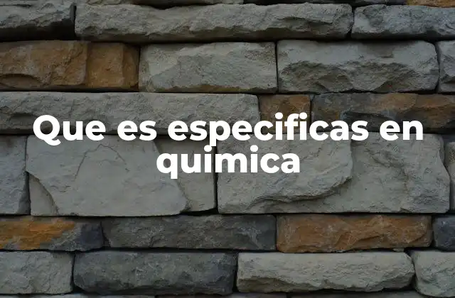 Que es Especificas en Quimica