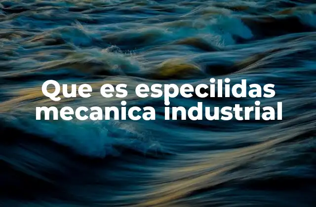 Que es Especilidas Mecanica Industrial