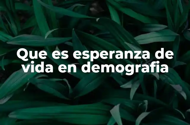 Que es Esperanza de Vida en Demografia