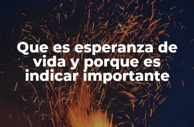 Que es Esperanza de Vida y Porque es Indicar Importante