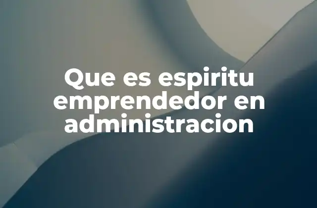 Que es Espiritu Emprendedor en Administracion