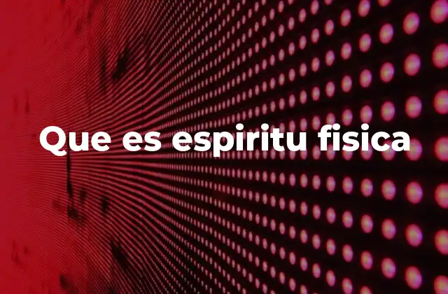 Que es Espiritu Fisica