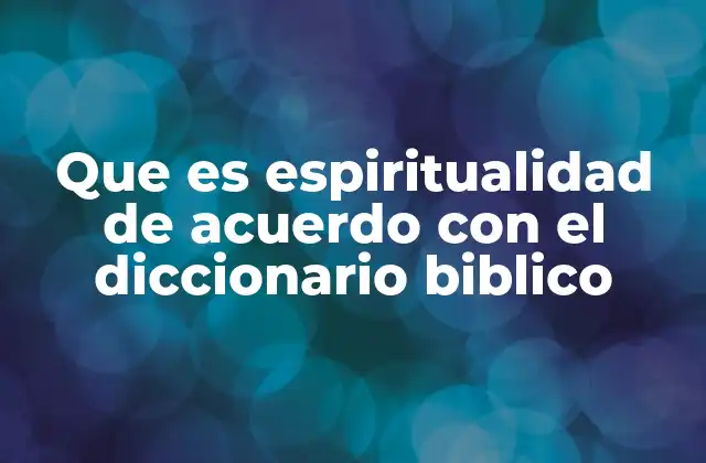 Que es Espiritualidad de Acuerdo con el Diccionario Biblico