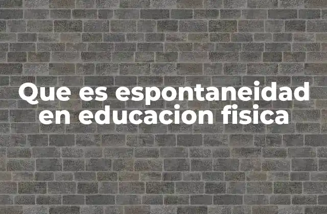 Que es Espontaneidad en Educacion Fisica 2 La importancia de la espontaneidad en el aula de educación física