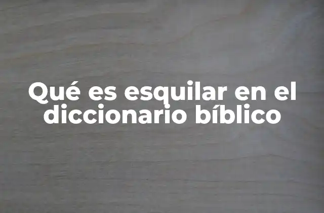 Qué es Esquilar en el Diccionario Bíblico