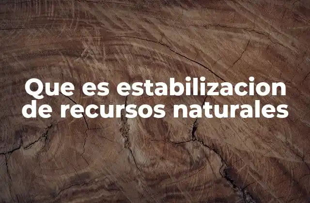 Que es Estabilizacion de Recursos Naturales 2 El equilibrio entre desarrollo y conservación