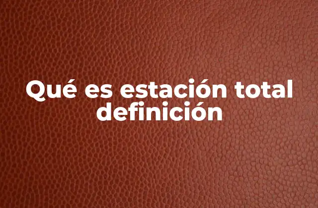 Qué es Estación Total Definición