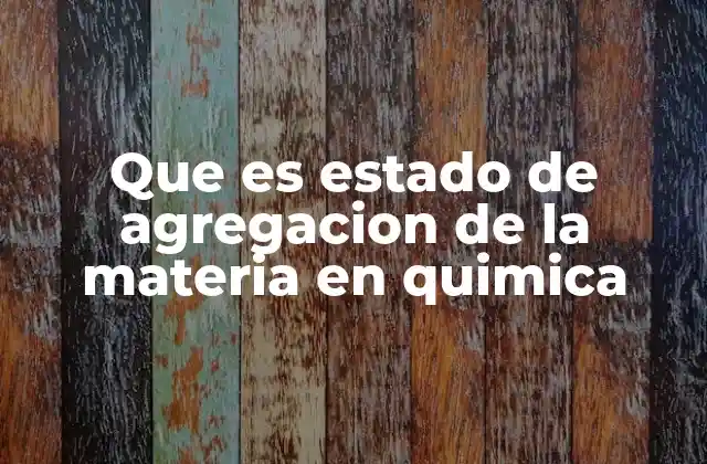 Que es Estado de Agregacion de la Materia en Quimica