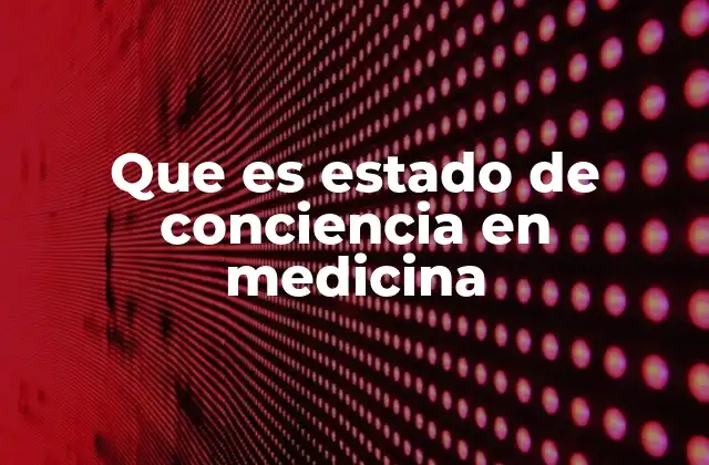 Que es Estado de Conciencia en Medicina