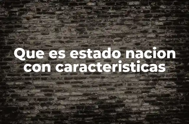 Que es Estado Nacion con Caracteristicas 2 La evolución del concepto de estado nación