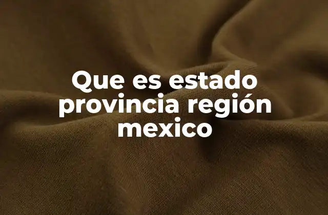 Que es Estado Provincia Región Mexico
