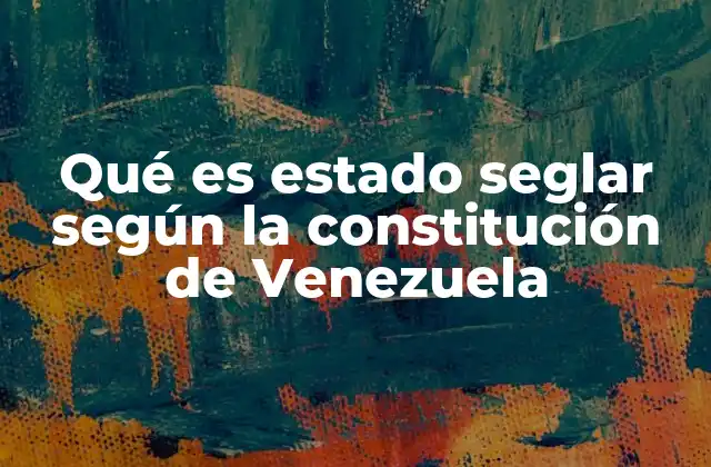 Qué es Estado Seglar según la Constitución de Venezuela