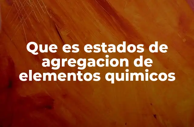 Que es Estados de Agregacion de Elementos Quimicos