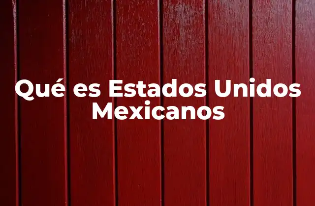 Qué es Estados Unidos Mexicanos