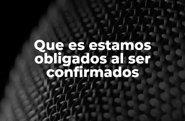 Que es Estamos Obligados Al Ser Confirmados