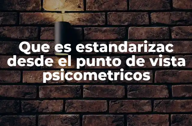 Que es Estandarizac desde el Punto de Vista Psicometricos