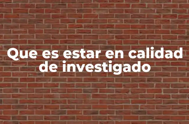 Que es Estar en Calidad de Investigado