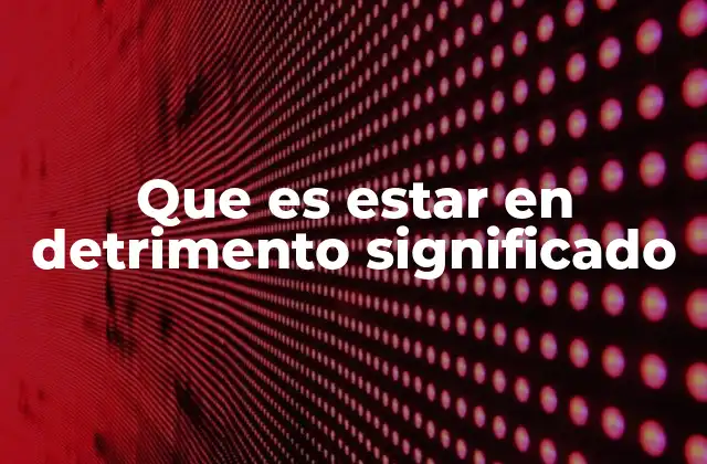 Que es Estar en Detrimento Significado