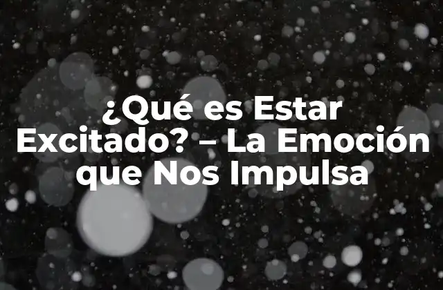 ¿qué es Estar Excitado? – la Emoción que Nos Impulsa