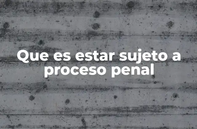 Que es Estar Sujeto a Proceso Penal