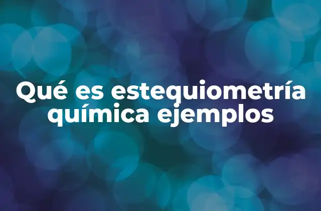 Qué es Estequiometría Química Ejemplos