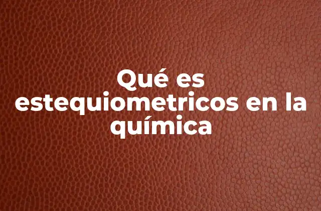 Qué es Estequiometricos en la Química 2 La importancia de los cálculos cuantitativos en reacciones químicas