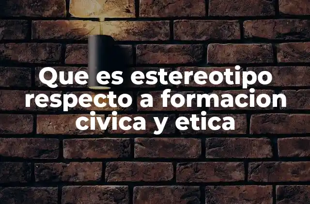Que es Estereotipo Respecto a Formacion Civica y Etica