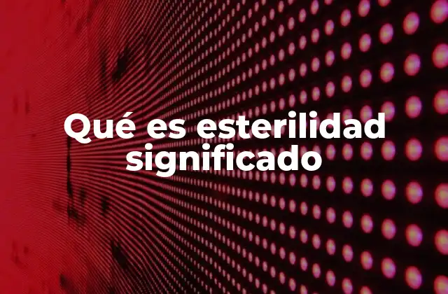 Qué es Esterilidad Significado