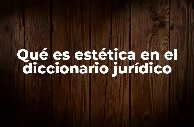 Qué es Estética en el Diccionario Jurídico