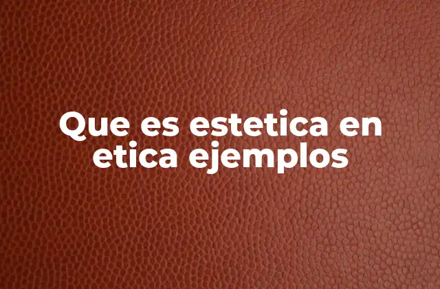 Que es Estetica en Etica Ejemplos