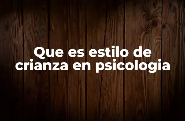 Que es Estilo de Crianza en Psicologia