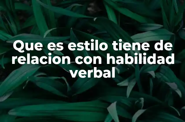 Que es Estilo Tiene de Relacion con Habilidad Verbal