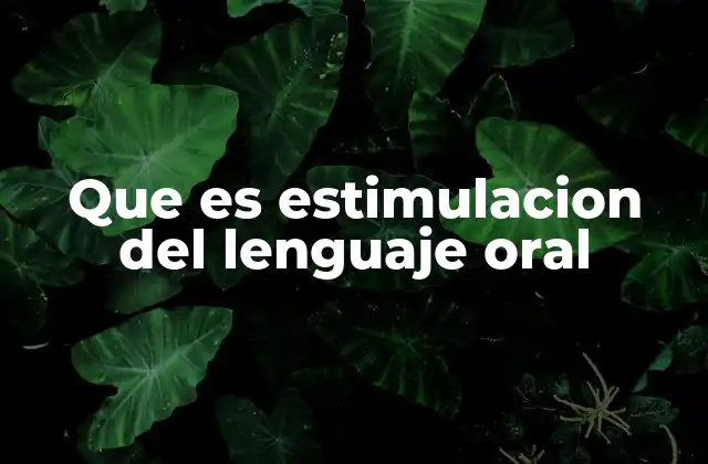 Cómo se desarrolla el lenguaje oral en los primeros años